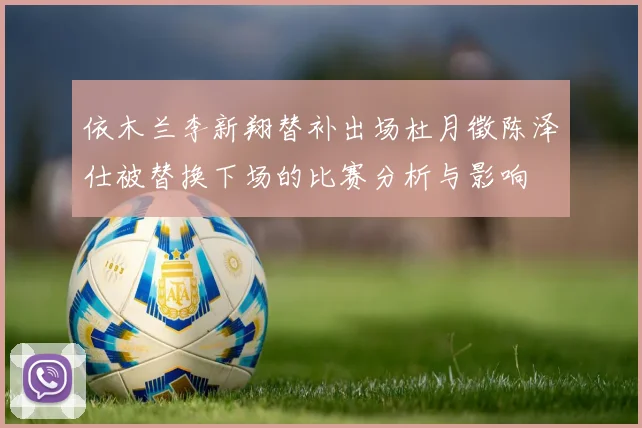 依木兰李新翔替补出场杜月徵陈泽仕被替换下场的比赛分析与影响